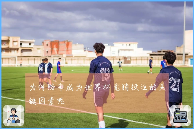 为何赔率成为世界杯竞猜投注的关键因素呢