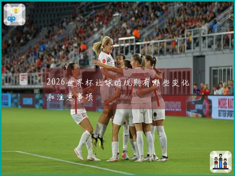 2026世界杯让球的规则有哪些变化和注意事项