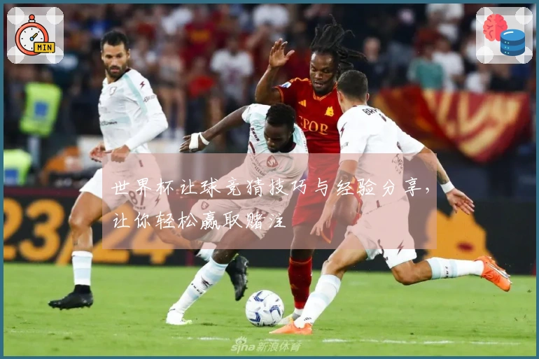 世界杯让球竞猜技巧与经验分享，让你轻松赢取赌注
